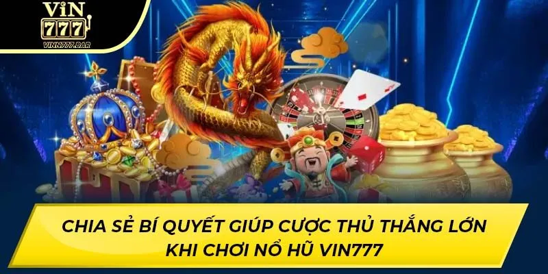 Chia sẻ bí quyết giúp cược thủ thắng lớn khi chơi nổ hũ VIN777