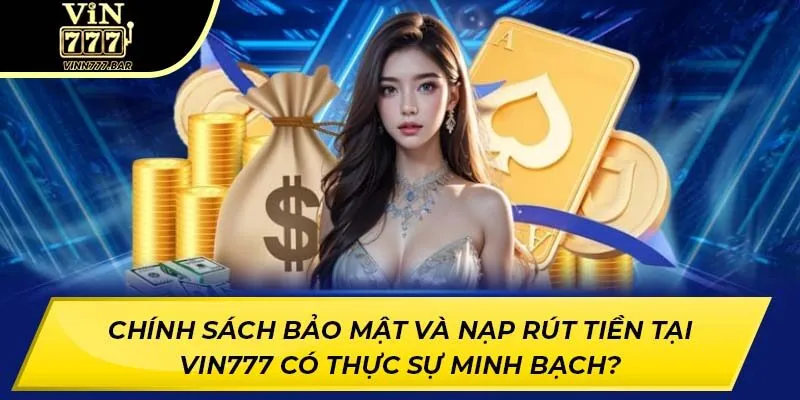Chính sách bảo mật và nạp rút tiền tại Vin777 có thực sự minh bạch?
