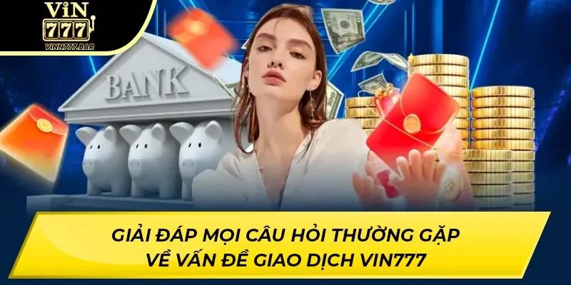 Giải đáp mọi câu hỏi thường gặp về vấn đề giao dịch VIN777