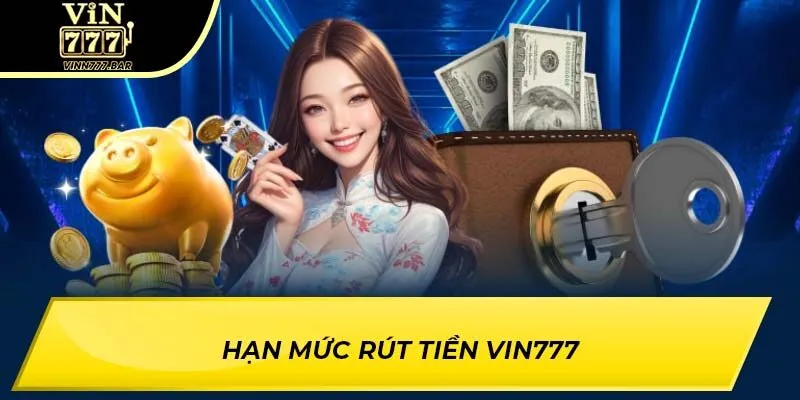 Hạn mức rút tiền Vin777