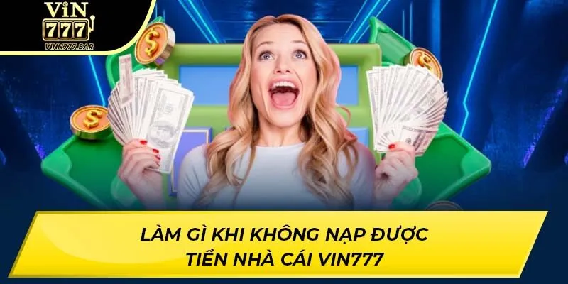 Làm gì khi không nạp được tiền nhà cái VIN777