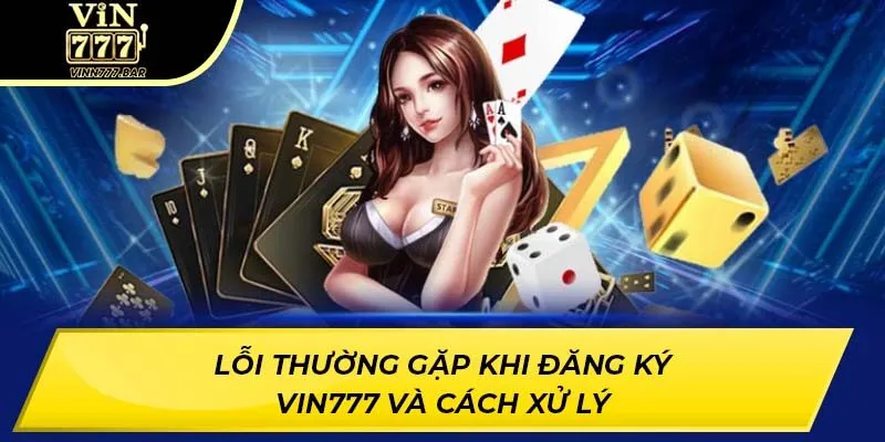 Lỗi thường gặp khi đăng ký VIN777 và cách xử lý