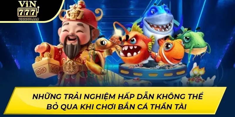 Những trải nghiệm hấp dẫn không thể bỏ qua khi chơi Bắn Cá Thần Tài 