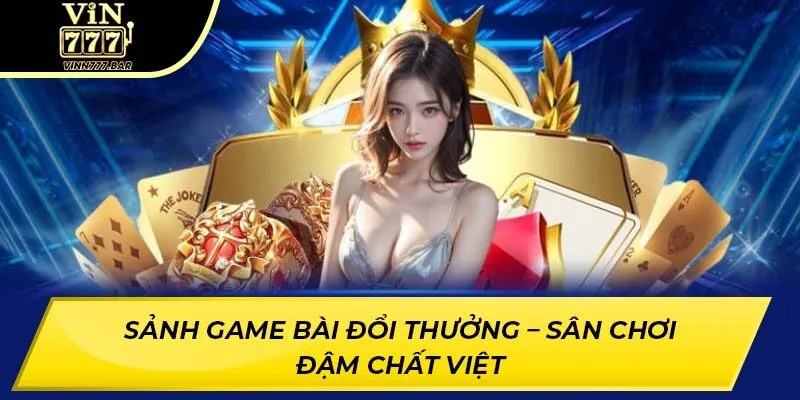 Sảnh game bài đổi thưởng – Sân chơi đậm chất Việt