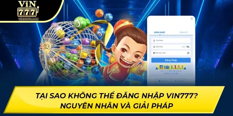 Tại Sao Không Thể Đăng Nhập Vin777? Nguyên Nhân Và Giải Pháp