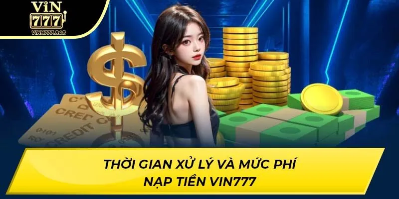Thời gian xử lý và mức phí nạp tiền VIN777