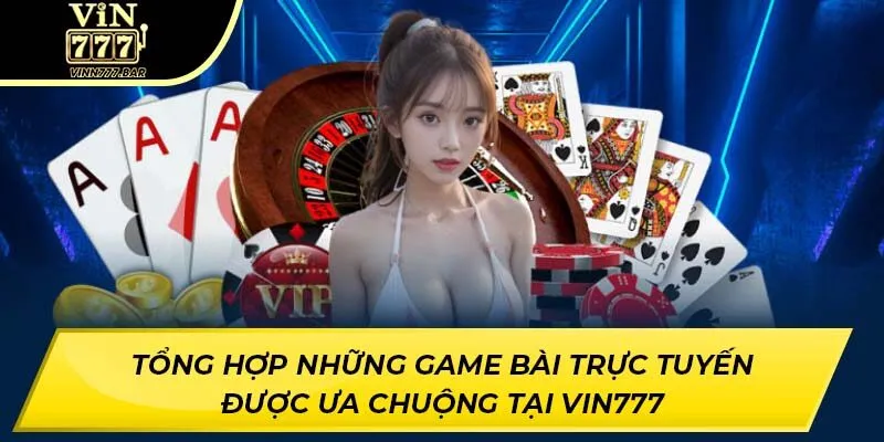 Tổng hợp những game bài trực tuyến được ưa chuộng tại VIN777